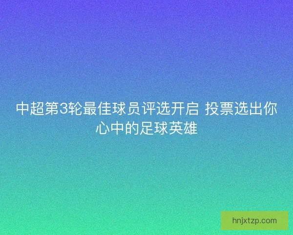 中超第3轮最佳球员评选开启 投票选出你心中的足球英雄